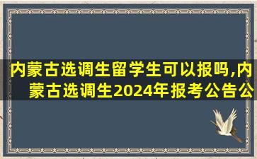 内蒙古选调生留学生可以报吗,内蒙古选调生2024年报考公告公布