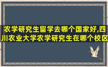 农学研究生留学去哪个国家好,四川农业大学农学研究生在哪个校区