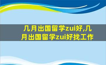 几月出国留学zui
好,几月出国留学zui
好找工作