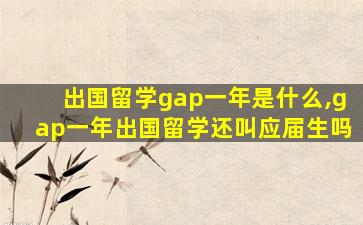 出国留学gap一年是什么,gap一年出国留学还叫应届生吗