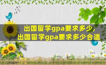 出国留学gpa要求多少,出国留学gpa要求多少合适