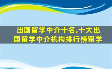 出国留学中介十名,十大出国留学中介机构排行榜留学