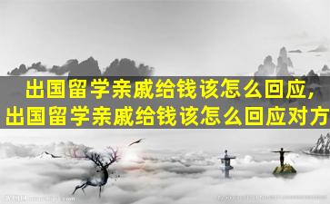 出国留学亲戚给钱该怎么回应,出国留学亲戚给钱该怎么回应对方