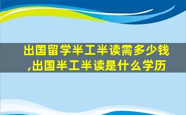 出国留学半工半读需多少钱,出国半工半读是什么学历