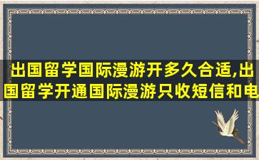 出国留学国际漫游开多久合适,出国留学开通国际漫游只收短信和电话