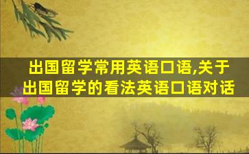 出国留学常用英语口语,关于出国留学的看法英语口语对话