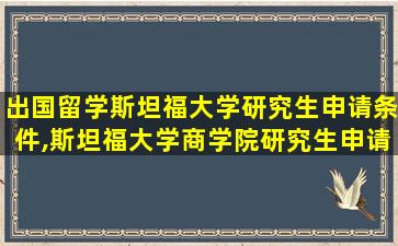 出国留学斯坦福大学研究生申请条件,斯坦福大学商学院研究生申请条件