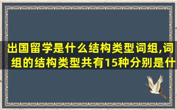 出国留学是什么结构类型词组,词组的结构类型共有15种分别是什么