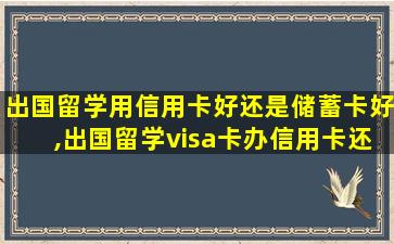 出国留学用信用卡好还是储蓄卡好,出国留学visa卡办信用卡还是储蓄卡