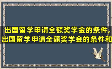 出国留学申请全额奖学金的条件,出国留学申请全额奖学金的条件和流程