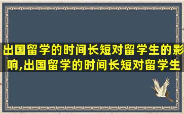 出国留学的时间长短对留学生的影响,出国留学的时间长短对留学生的影响有什么