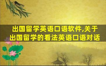 出国留学英语口语软件,关于出国留学的看法英语口语对话