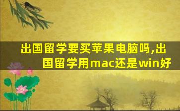 出国留学要买苹果电脑吗,出国留学用mac还是win好