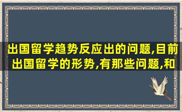 出国留学趋势反应出的问题,目前出国留学的形势,有那些问题,和解决的办法