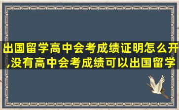 出国留学高中会考成绩证明怎么开,没有高中会考成绩可以出国留学吗