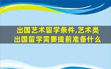 出国艺术留学条件,艺术类出国留学需要提前准备什么