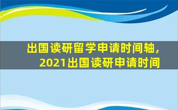 出国读研留学申请时间轴,2021出国读研申请时间