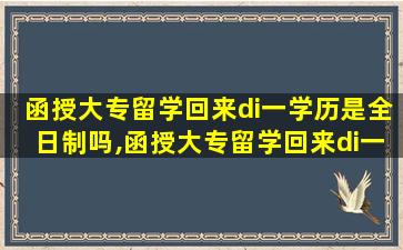 函授大专留学回来di一
学历是全日制吗,函授大专留学回来di一
学历是全日制吗怎么填