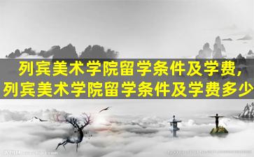 列宾美术学院留学条件及学费,列宾美术学院留学条件及学费多少