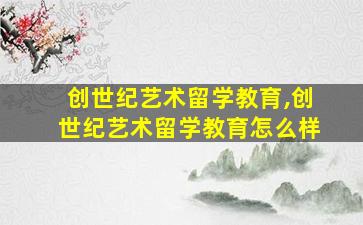 创世纪艺术留学教育,创世纪艺术留学教育怎么样