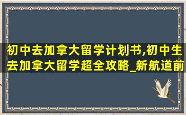 初中去加拿大留学计划书,初中生去加拿大留学超全攻略_新航道前程留学