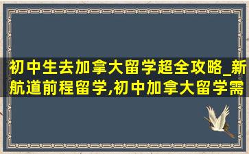 初中生去加拿大留学超全攻略_新航道前程留学,初中加拿大留学需要什么条件