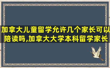 加拿大儿童留学允许几个家长可以陪读吗,加拿大大学本科留学家长可以陪读吗