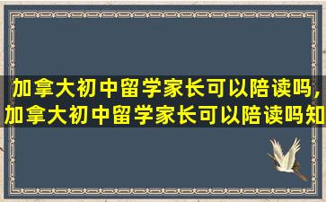 加拿大初中留学家长可以陪读吗,加拿大初中留学家长可以陪读吗知乎