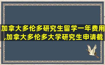 加拿大多伦多研究生留学一年费用,加拿大多伦多大学研究生申请截止日期