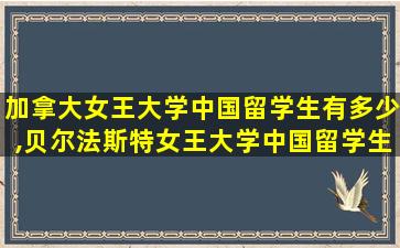 加拿大女王大学中国留学生有多少,贝尔法斯特女王大学中国留学生多吗