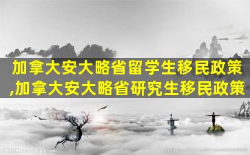 加拿大安大略省留学生移民政策,加拿大安大略省研究生移民政策