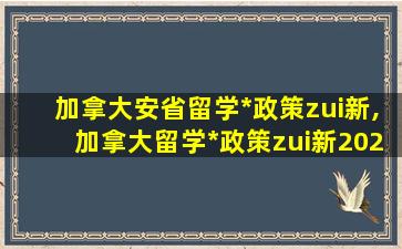 加拿大安省留学*
政策zui
新,加拿大留学*
政策zui
新2021