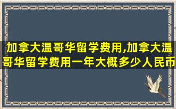 加拿大温哥华留学费用,加拿大温哥华留学费用一年大概多少人民币