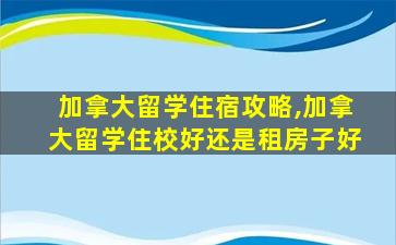 加拿大留学住宿攻略,加拿大留学住校好还是租房子好