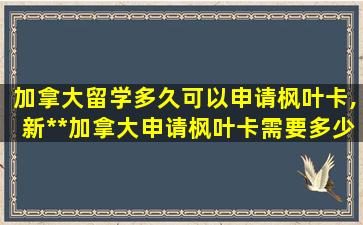 加拿大留学多久可以申请枫叶卡,新*
*
加拿大申请枫叶卡需要多少时间