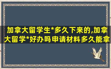 加拿大留学生*
多久下来的,加拿大留学*
好办吗申请材料多久能拿到*