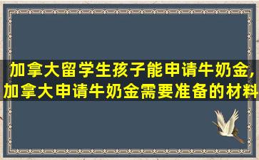 加拿大留学生孩子能申请牛奶金,加拿大申请牛奶金需要准备的材料