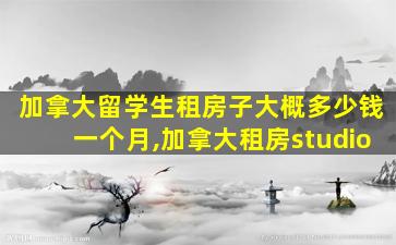 加拿大留学生租房子大概多少钱一个月,加拿大租房studio