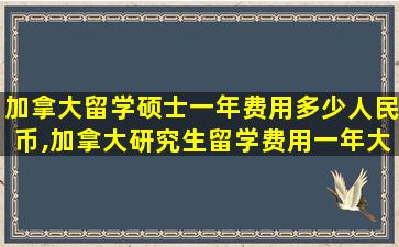 加拿大留学硕士一年费用多少人民币,加拿大研究生留学费用一年大概多少人民币