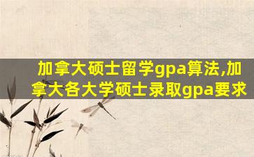 加拿大硕士留学gpa算法,加拿大各大学硕士录取gpa要求