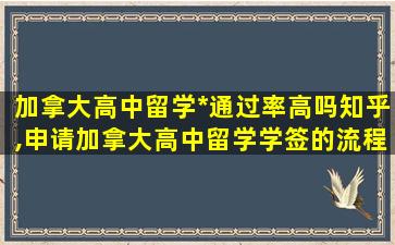 加拿大高中留学*
通过率高吗知乎,申请加拿大高中留学学签的流程