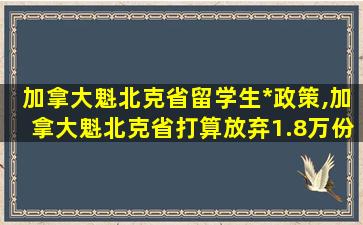 加拿大魁北克省留学生*
政策,加拿大魁北克省打算放弃1.8万份技术*
申请