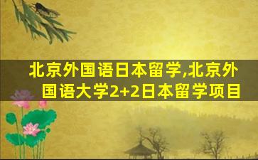 北京外国语日本留学,北京外国语大学2+2日本留学项目