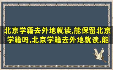 北京学籍去外地就读,能保留北京学籍吗,北京学籍去外地就读,能保留北京学籍吗高中