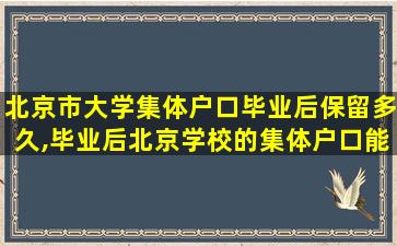 北京市大学集体户口毕业后保留多久,毕业后北京学校的集体户口能保留多久