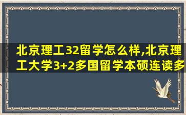 北京理工32留学怎么样,北京理工大学3+2多国留学本硕连读多少分