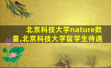 北京科技大学nature数量,北京科技大学留学生待遇