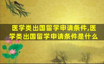 医学类出国留学申请条件,医学类出国留学申请条件是什么