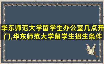 华东师范大学留学生办公室几点开门,华东师范大学留学生招生条件