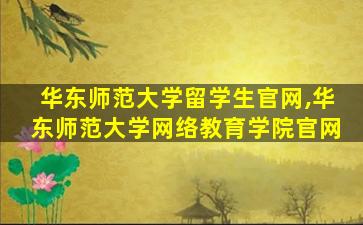 华东师范大学留学生官网,华东师范大学网络教育学院官网